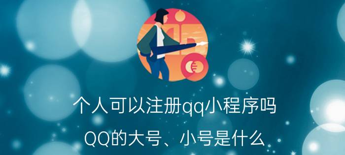 个人可以注册qq小程序吗 QQ的大号、小号是什么，怎么弄？